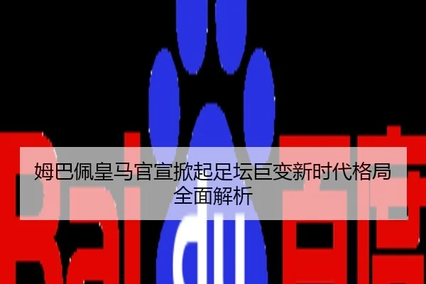 姆巴佩皇马官宣掀起足坛巨变新时代格局全面解析
