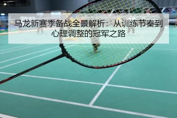 马龙新赛季备战全景解析：从训练节奏到心理调整的冠军之路