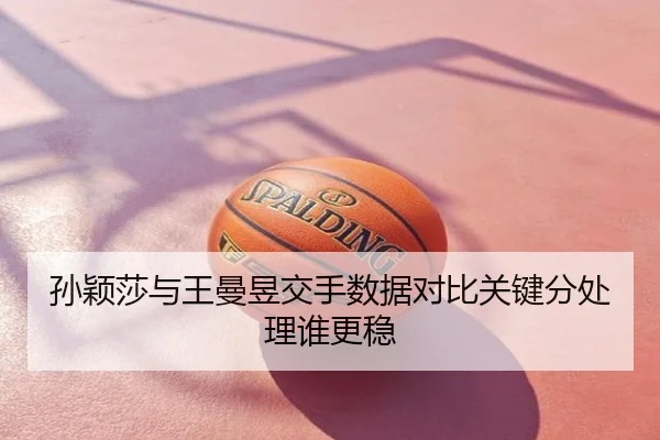 孙颖莎与王曼昱交手数据对比关键分处理谁更稳