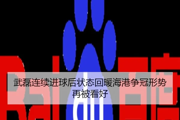 武磊连续进球后状态回暖海港争冠形势再被看好