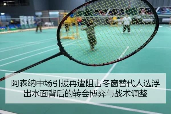 阿森纳中场引援再遭阻击冬窗替代人选浮出水面背后的转会博弈与战术调整